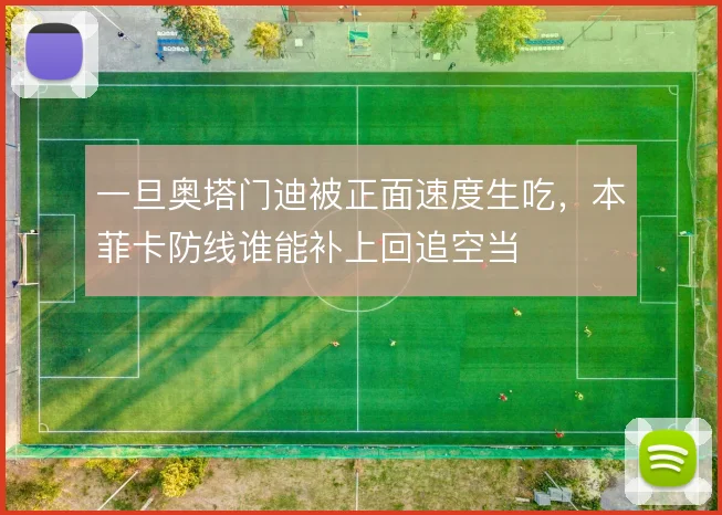 一旦奥塔门迪被正面速度生吃，本菲卡防线谁能补上回追空当