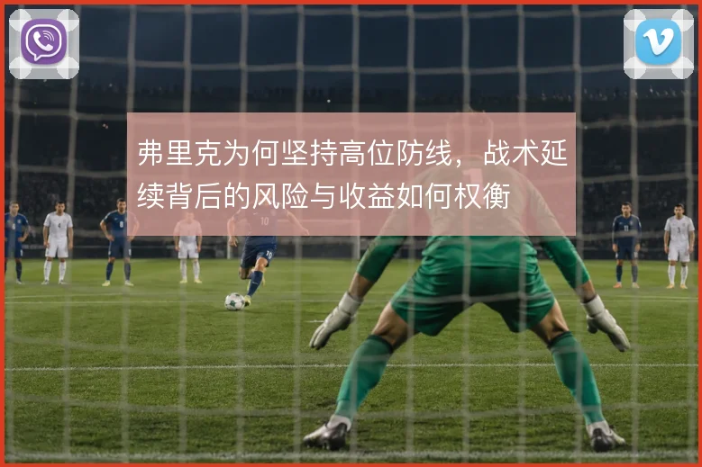 弗里克为何坚持高位防线，战术延续背后的风险与收益如何权衡