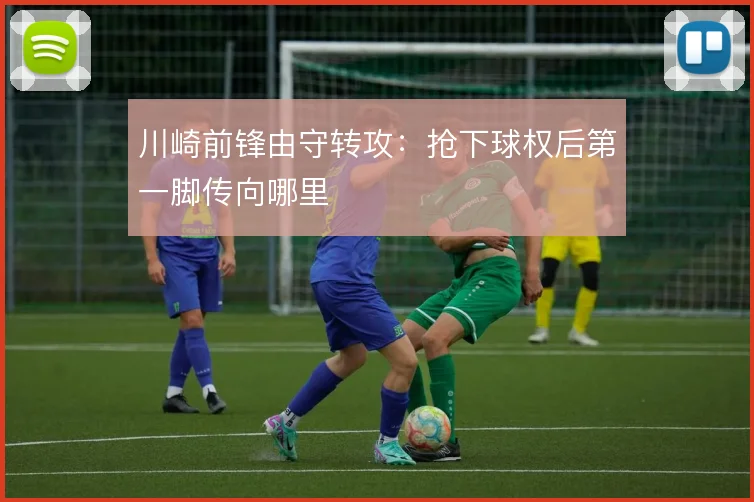 川崎前锋由守转攻：抢下球权后第一脚传向哪里