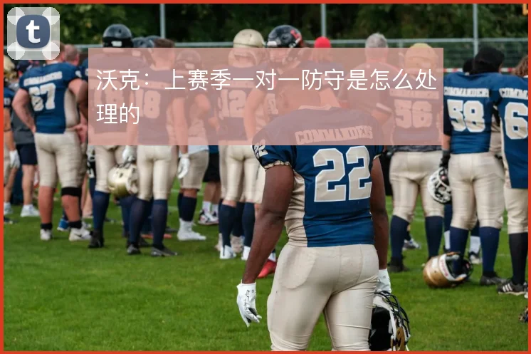 沃克:上赛季一对一防守是怎么处理的