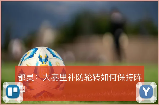 都灵：大赛里补防轮转如何保持阵型