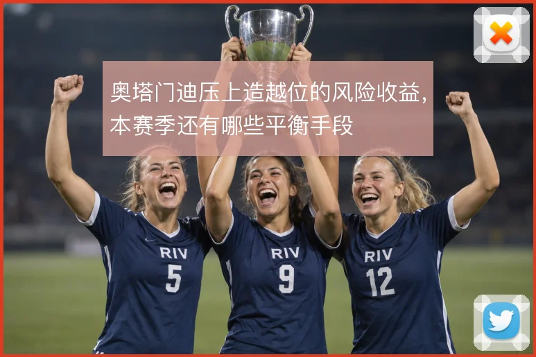 奥塔门迪压上造越位的风险收益，本赛季还有哪些平衡手段