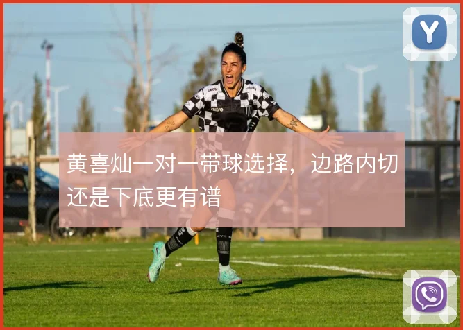 黄喜灿一对一带球选择,边路内切还是下底更有谱