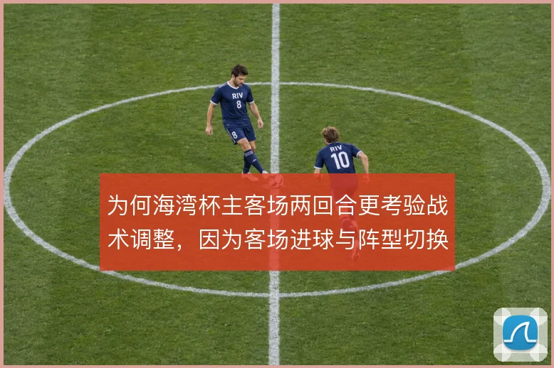 为何海湾杯主客场两回合更考验战术调整,因为客场进球与阵型切换彼此牵制