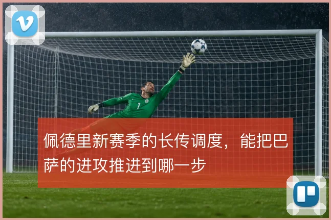 佩德里新赛季的长传调度,能把巴萨的进攻推进到哪一步