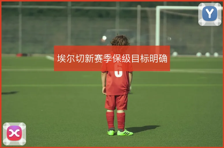 埃尔切新赛季保级目标明确