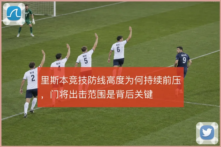 里斯本竞技防线高度为何持续前压,门将出击范围是背后关键