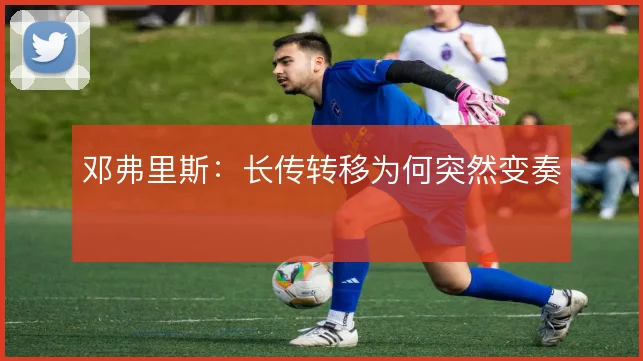 邓弗里斯:长传转移为何突然变奏