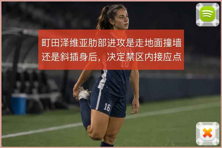町田泽维亚肋部进攻是走地面撞墙还是斜插身后,决定禁区内接应点