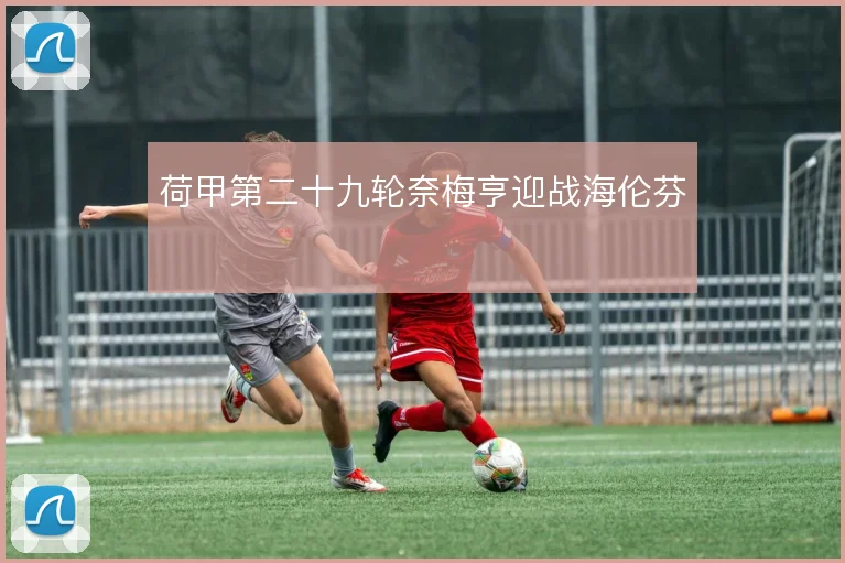 荷甲第二十九轮奈梅亨迎战海伦芬