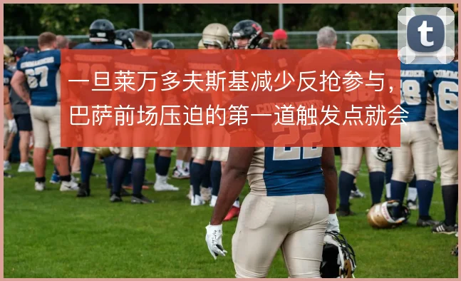 一旦莱万多夫斯基减少反抢参与,巴萨前场压迫的第一道触发点就会后移