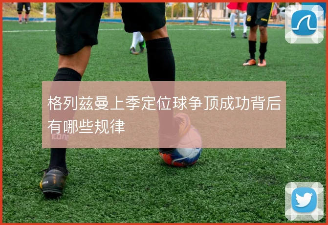 格列兹曼上季定位球争顶成功背后有哪些规律