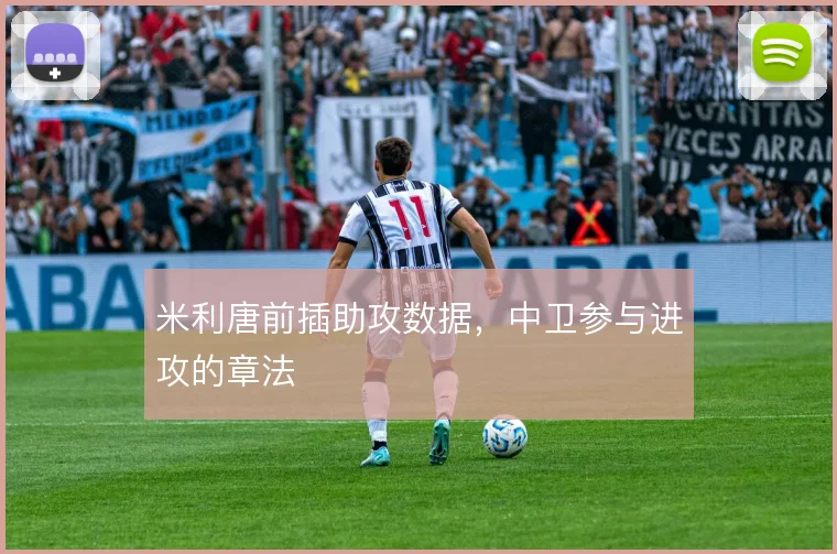 米利唐前插助攻数据,中卫参与进攻的章法