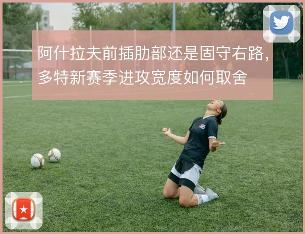 阿什拉夫前插肋部还是固守右路，多特新赛季进攻宽度如何取舍
