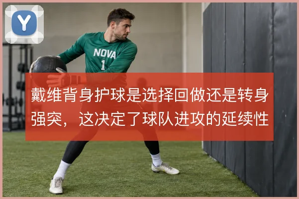 戴维背身护球是选择回做还是转身强突,这决定了球队进攻的延续性