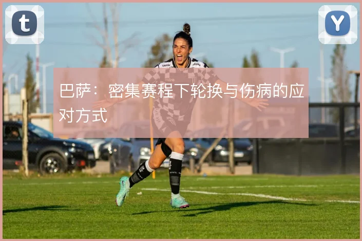 巴萨：密集赛程下轮换与伤病的应对方式