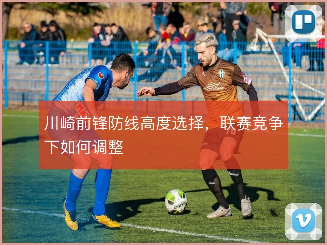 川崎前锋防线高度选择，联赛竞争下如何调整