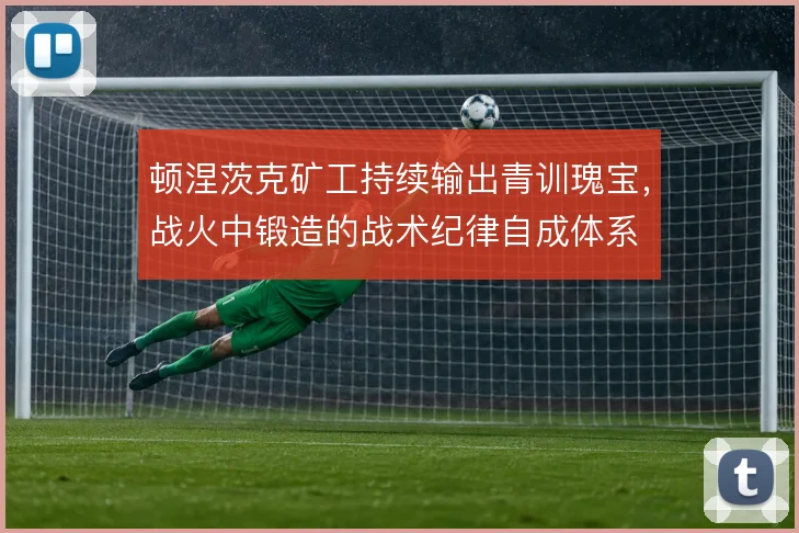 顿涅茨克矿工持续输出青训瑰宝，战火中锻造的战术纪律自成体系
