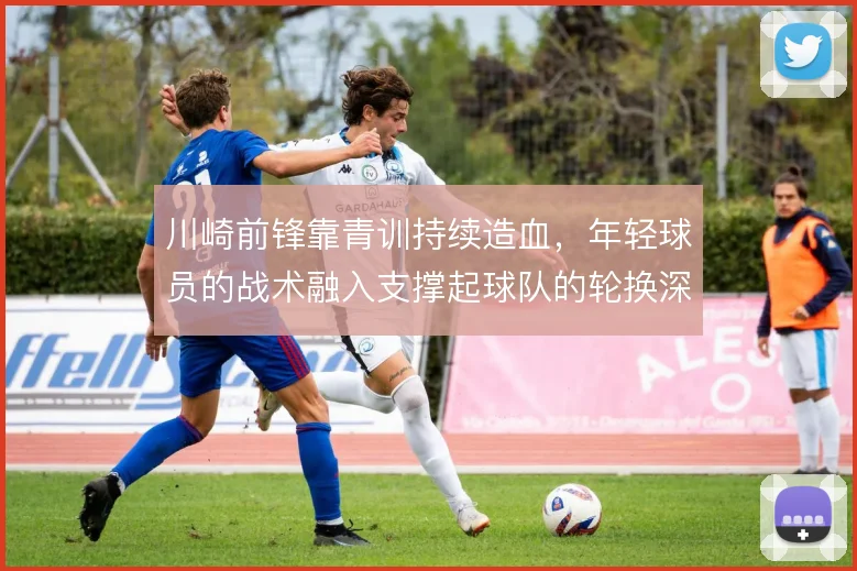 川崎前锋靠青训持续造血,年轻球员的战术融入支撑起球队的轮换深度