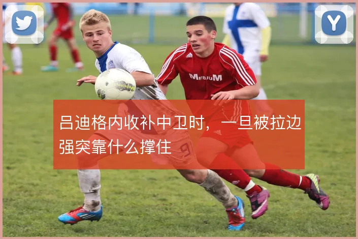 吕迪格内收补中卫时,一旦被拉边强突靠什么撑住