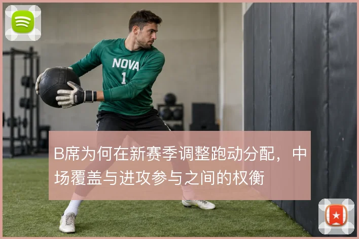 B席为何在新赛季调整跑动分配，中场覆盖与进攻参与之间的权衡