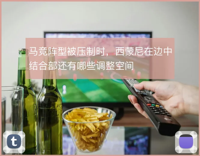 马竞阵型被压制时，西蒙尼在边中结合部还有哪些调整空间