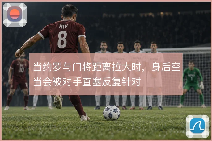 当约罗与门将距离拉大时,身后空当会被对手直塞反复针对