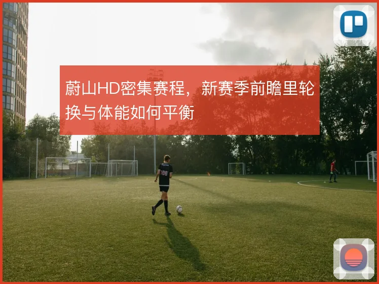 蔚山HD密集赛程，新赛季前瞻里轮换与体能如何平衡