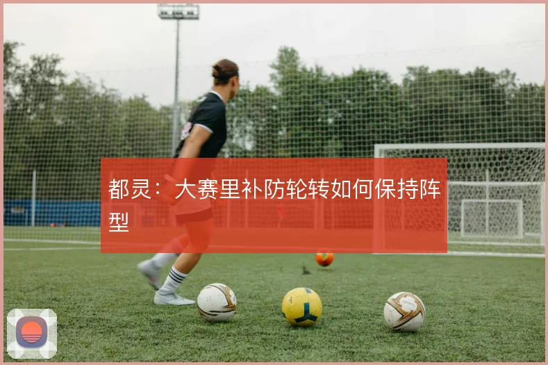 都灵：大赛里补防轮转如何保持阵型