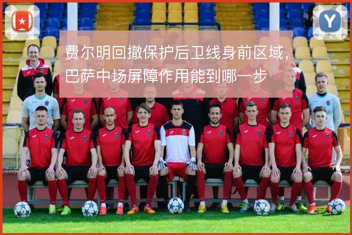 费尔明回撤保护后卫线身前区域，巴萨中场屏障作用能到哪一步