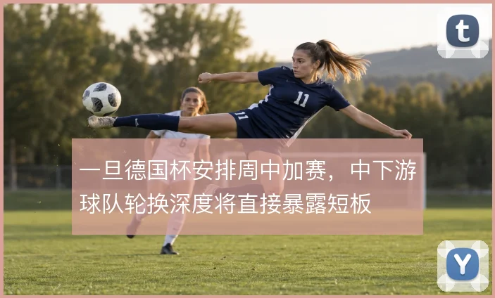 一旦德国杯安排周中加赛，中下游球队轮换深度将直接暴露短板