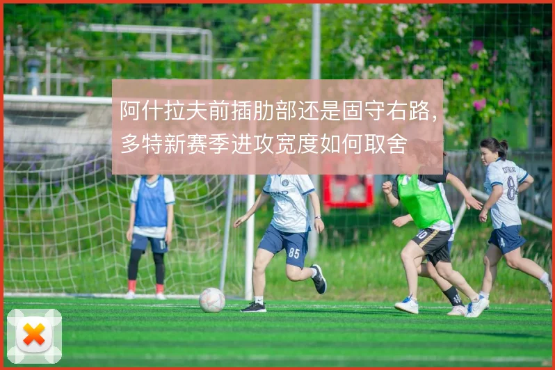 阿什拉夫前插肋部还是固守右路，多特新赛季进攻宽度如何取舍