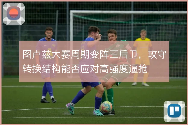 图卢兹大赛周期变阵三后卫，攻守转换结构能否应对高强度逼抢