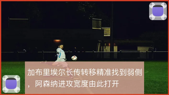 加布里埃尔长传转移精准找到弱侧,阿森纳进攻宽度由此打开