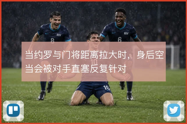 当约罗与门将距离拉大时,身后空当会被对手直塞反复针对