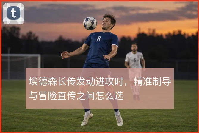 埃德森长传发动进攻时，精准制导与冒险直传之间怎么选