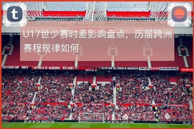 U17世少赛时差影响盘点，历届跨洲赛程规律如何