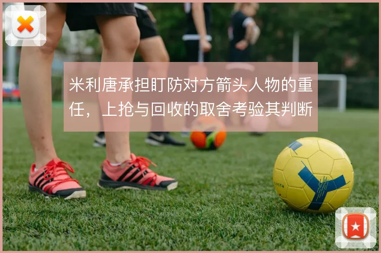 米利唐承担盯防对方箭头人物的重任,上抢与回收的取舍考验其判断