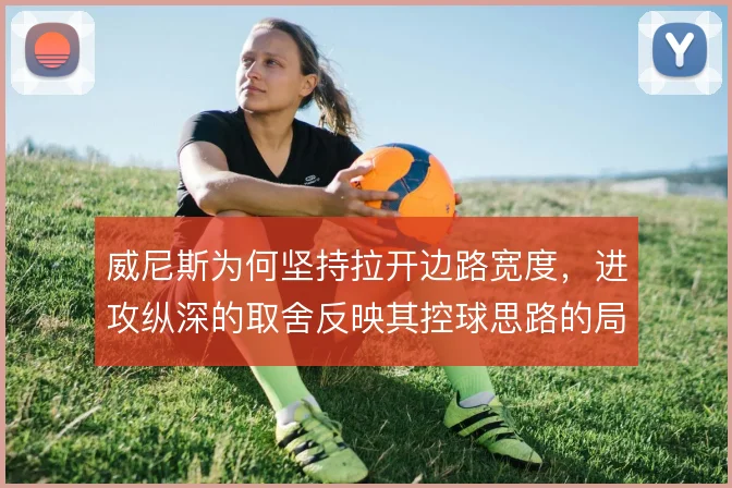 威尼斯为何坚持拉开边路宽度，进攻纵深的取舍反映其控球思路的局限