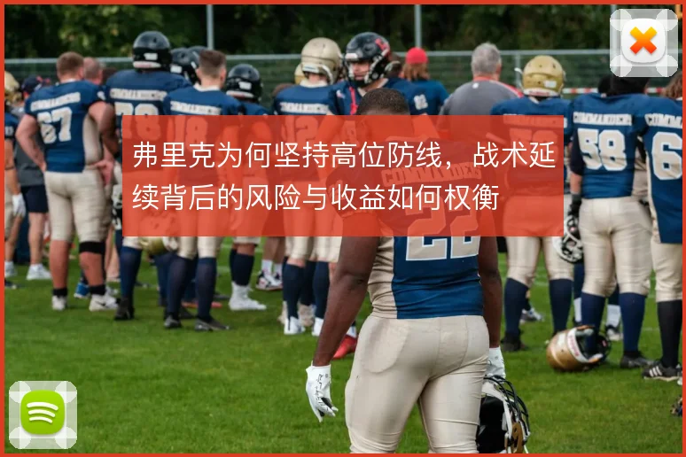 弗里克为何坚持高位防线，战术延续背后的风险与收益如何权衡