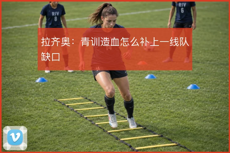 拉齐奥:青训造血怎么补上一线队缺口