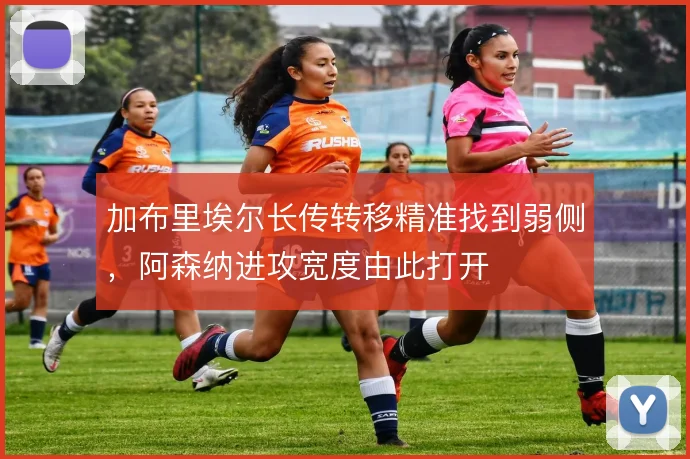 加布里埃尔长传转移精准找到弱侧,阿森纳进攻宽度由此打开