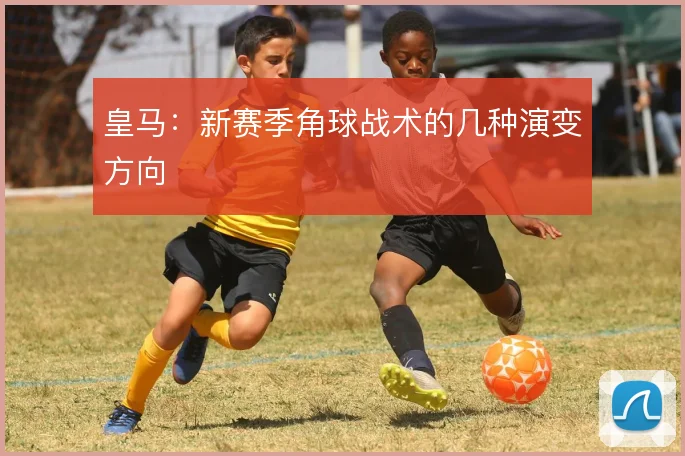 皇马：新赛季角球战术的几种演变方向