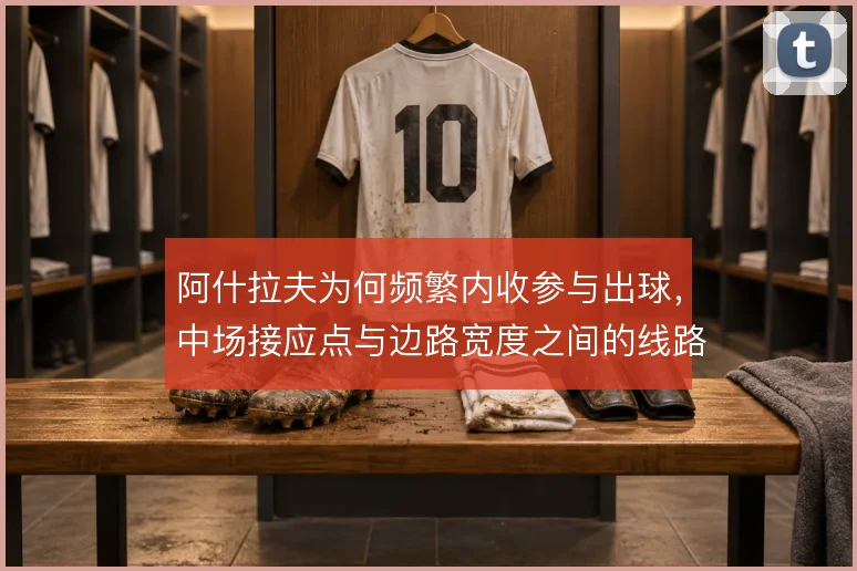 阿什拉夫为何频繁内收参与出球,中场接应点与边路宽度之间的线路取舍